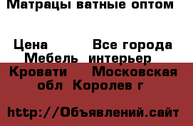 Матрацы ватные оптом. › Цена ­ 265 - Все города Мебель, интерьер » Кровати   . Московская обл.,Королев г.